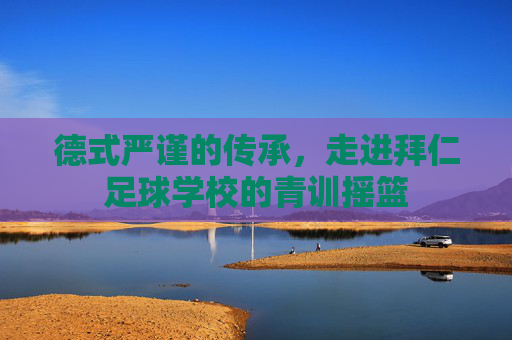 德式严谨的传承,走进拜仁足球学校的青训摇篮