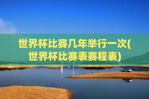 世界杯比赛几年举行一次(世界杯比赛表赛程表)