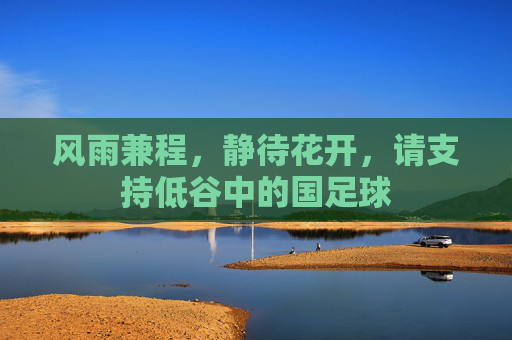 风雨兼程,静待花开,请支持低谷中的国足球