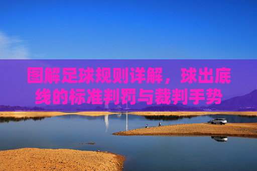 图解足球规则详解,球出底线的标准判罚与裁判手势