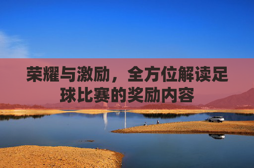 荣耀与激励,全方位解读足球比赛的奖励内容