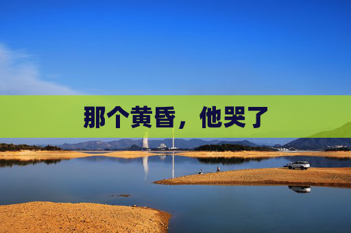 那个黄昏,他哭了