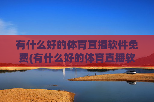 有什么好的体育直播软件免费(有什么好的体育直播软件免费下载)