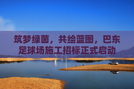 筑梦绿茵,共绘蓝图,巴东足球场施工招标正式启动