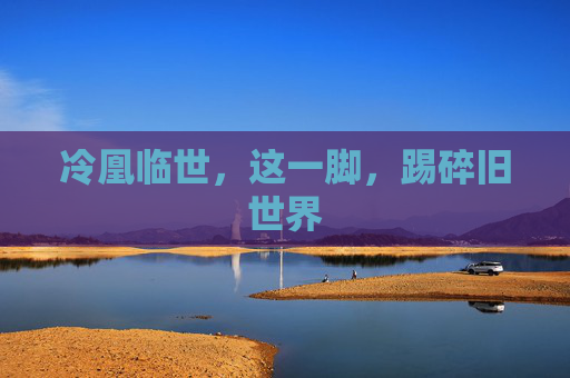 冷凰临世,这一脚,踢碎旧世界