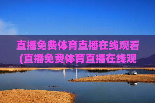 直播免费体育直播在线观看(直播免费体育直播在线观看视频)