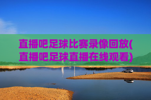 直播吧足球比赛录像回放(直播吧足球直播在线观看)