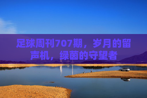 足球周刊707期,岁月的留声机,绿茵的守望者