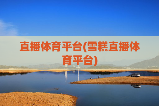 直播体育平台(雪糕直播体育平台)