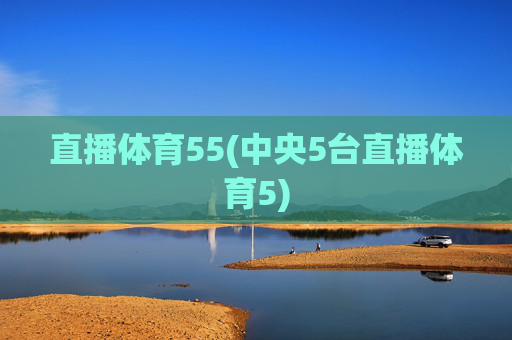 直播体育55(中央5台直播体育5)