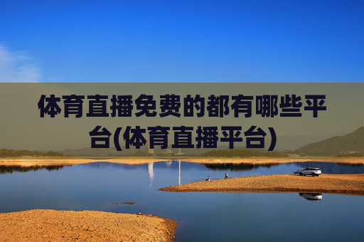 体育直播免费的都有哪些平台(体育直播平台)