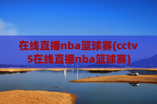 在线直播nba篮球赛(cctv5在线直播nba篮球赛)