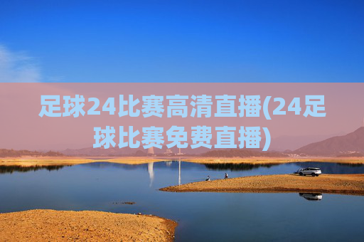 足球24比赛高清直播(24足球比赛免费直播)