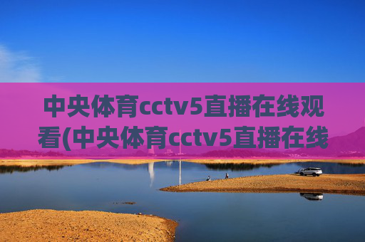 中央体育cctv5直播在线观看(中央体育cctv5直播在线观看手机版)