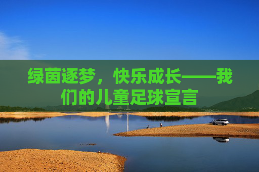绿茵逐梦,快乐成长——我们的儿童足球宣言