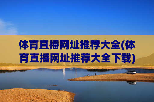 体育直播网址推荐大全(体育直播网址推荐大全下载)