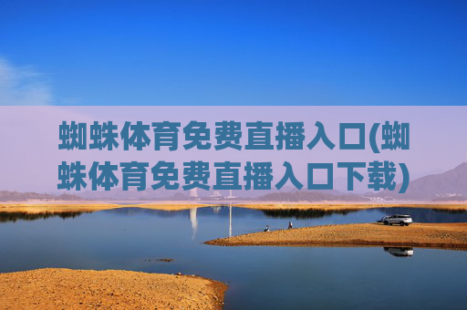 蜘蛛体育免费直播入口(蜘蛛体育免费直播入口下载)