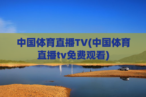 中国体育直播TV(中国体育直播tv免费观看)