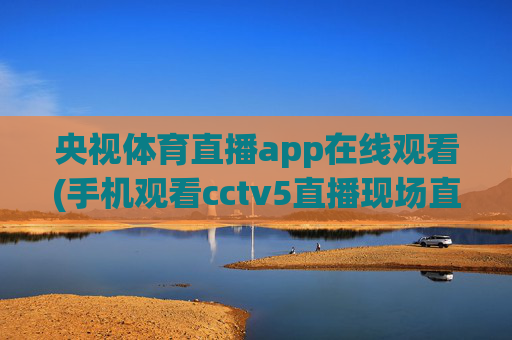央视体育直播app在线观看(手机观看cctv5直播现场直播)