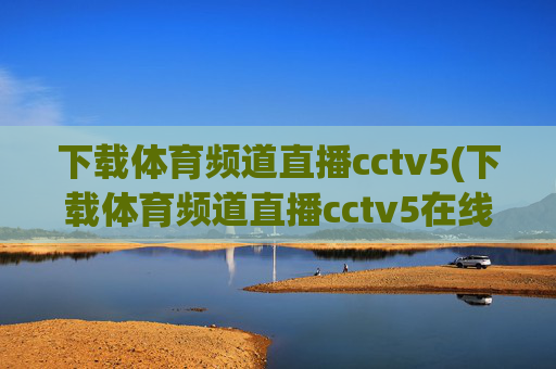 下载体育频道直播cctv5(下载体育频道直播cctv5在线直播观看高清)