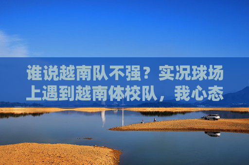 谁说越南队不强?实况球场上遇到越南体校队,我心态崩了