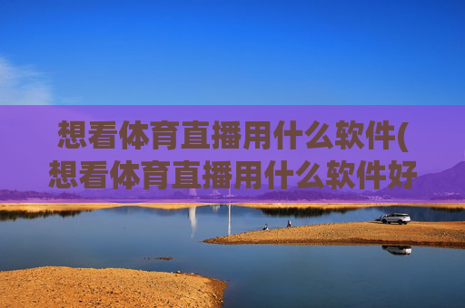 想看体育直播用什么软件(想看体育直播用什么软件好)