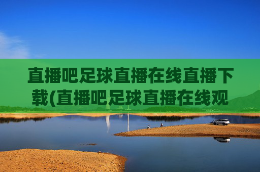 直播吧足球直播在线直播下载(直播吧足球直播在线观看)