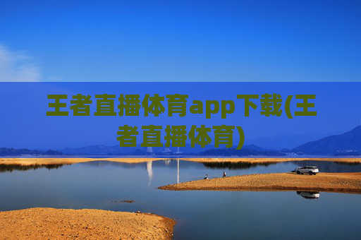 王者直播体育app下载(王者直播体育)
