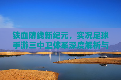 铁血防线新纪元,实况足球手游三中卫体系深度解析与实战应用