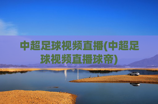 中超足球视频直播(中超足球视频直播球帝)