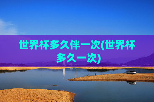 世界杯多久伴一次(世界杯 多久一次)
