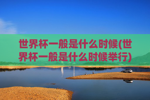 世界杯一般是什么时候(世界杯一般是什么时候举行)