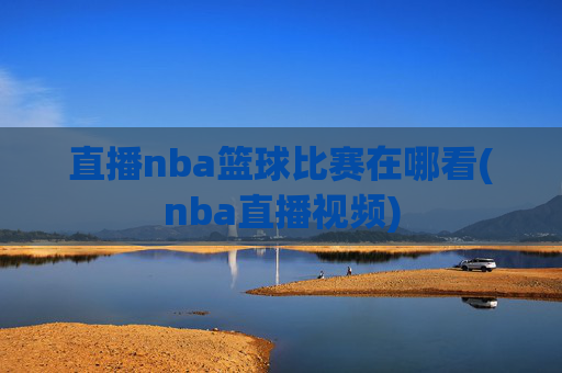 直播nba篮球比赛在哪看(nba直播视频)