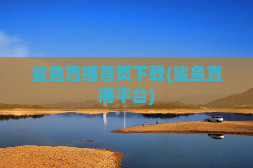 鲨鱼直播首页下载(鲨鱼直播平台)