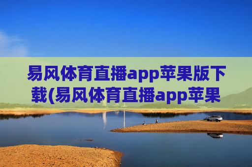 易风体育直播app苹果版下载(易风体育直播app苹果版下载安装)