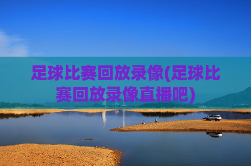 足球比赛回放录像(足球比赛回放录像直播吧)