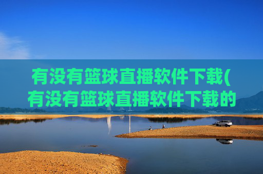 有没有篮球直播软件下载(有没有篮球直播软件下载的)