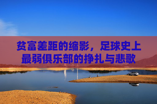 贫富差距的缩影,足球史上最弱俱乐部的挣扎与悲歌