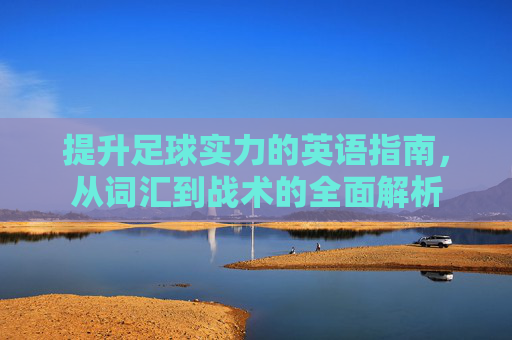 提升足球实力的英语指南,从词汇到战术的全面解析