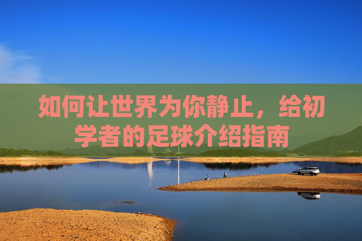 如何让世界为你静止,给初学者的足球介绍指南