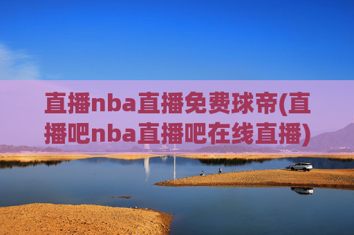 直播nba直播免费球帝(直播吧nba直播吧在线直播)