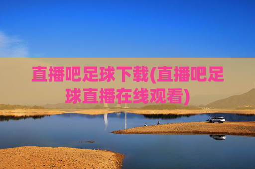 直播吧足球下载(直播吧足球直播在线观看)