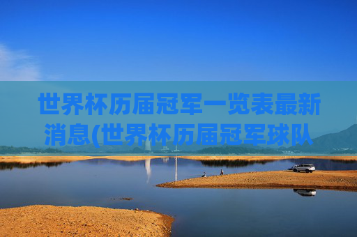 世界杯历届冠军一览表最新消息(世界杯历届冠军球队)