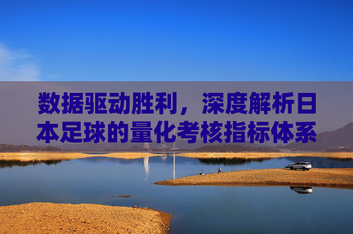 数据驱动胜利,深度解析日本足球的量化考核指标体系