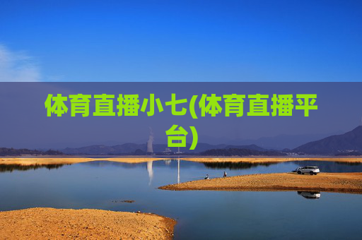 体育直播小七(体育直播平台)