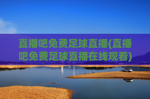 直播吧免费足球直播(直播吧免费足球直播在线观看)