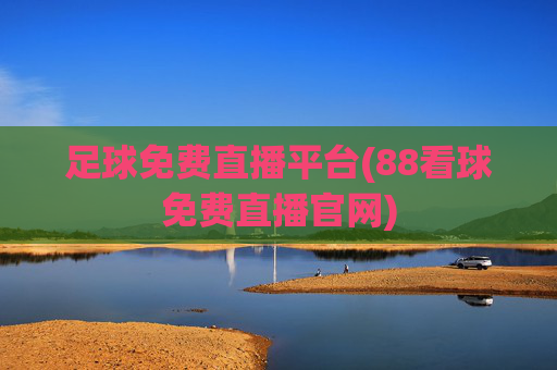 足球免费直播平台(88看球免费直播官网)