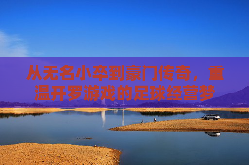 从无名小卒到豪门传奇,重温开罗游戏的足球经营梦