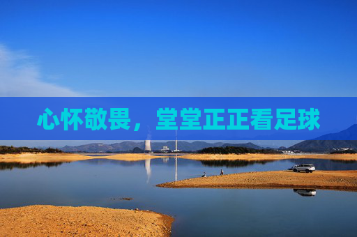 心怀敬畏,堂堂正正看足球