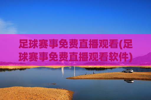 足球赛事免费直播观看(足球赛事免费直播观看软件)